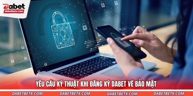 yeu-cau-ky-thuat-khi-dang-ky-dabet-ve-bao-mat