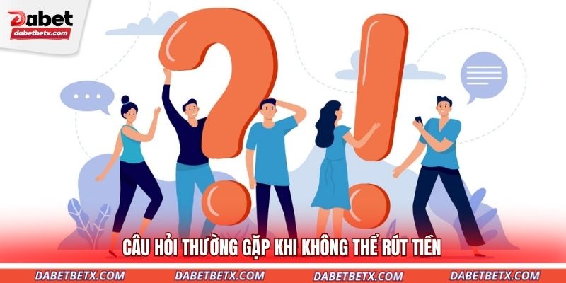 cau-hoi-thuong-gap-khi-khong-the-rut-tien