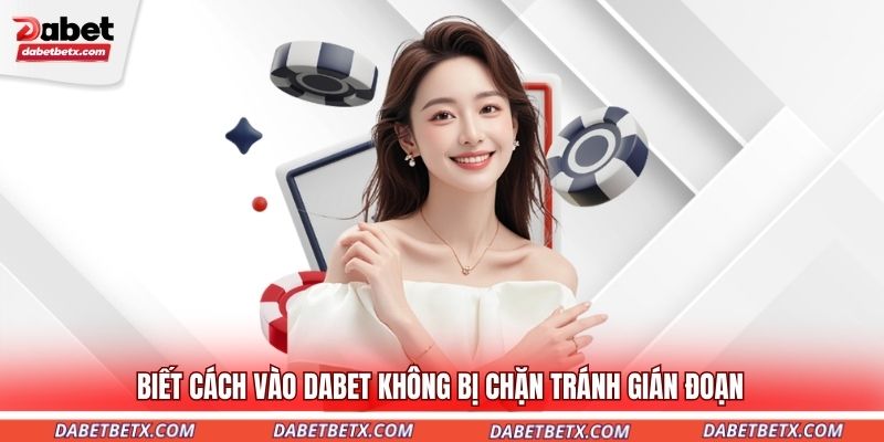 biet-cach-vao-dabet-khong-bi-chan-tranh-gian-doan